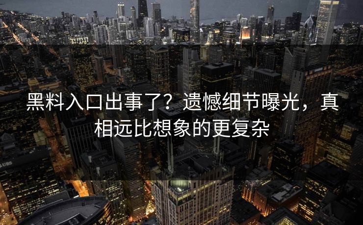 黑料入口出事了？遗憾细节曝光，真相远比想象的更复杂