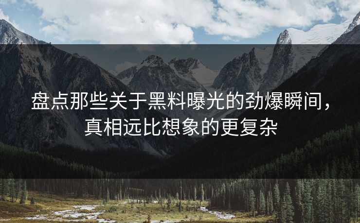 盘点那些关于黑料曝光的劲爆瞬间，真相远比想象的更复杂