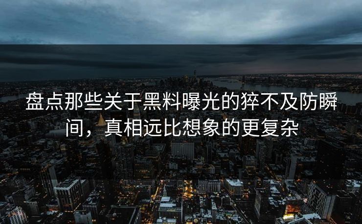 盘点那些关于黑料曝光的猝不及防瞬间，真相远比想象的更复杂