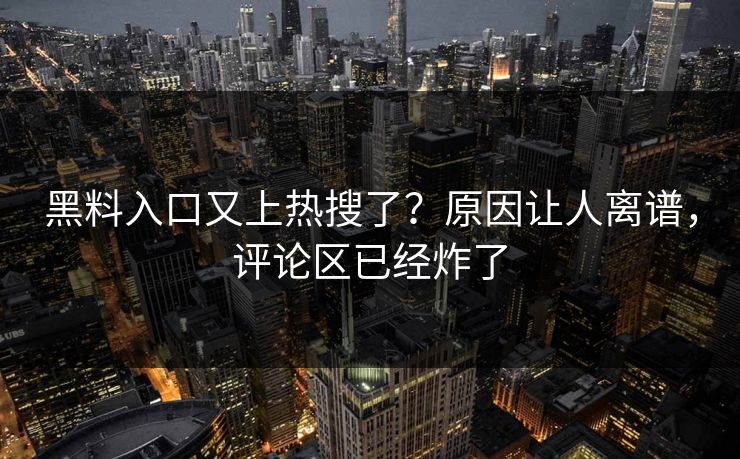 黑料入口又上热搜了？原因让人离谱，评论区已经炸了