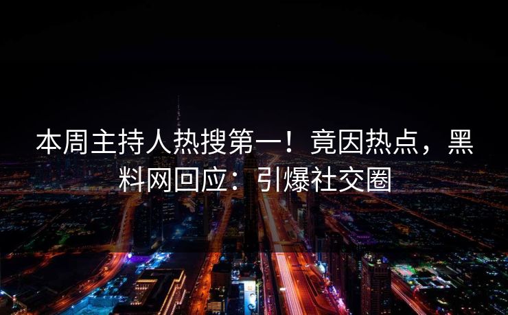 本周主持人热搜第一！竟因热点，黑料网回应：引爆社交圈