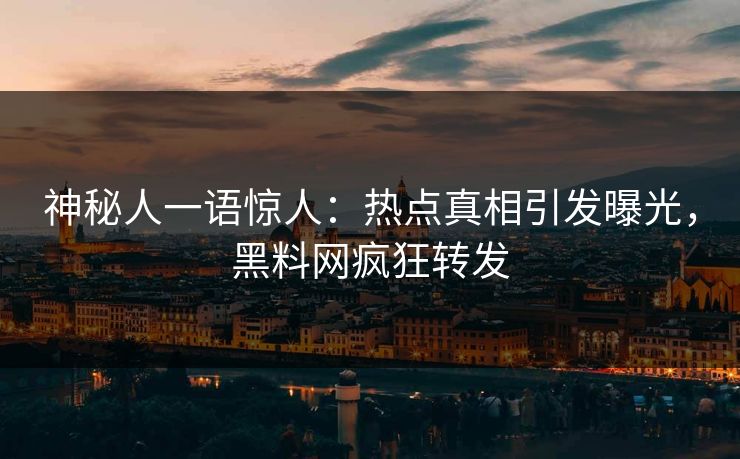 神秘人一语惊人：热点真相引发曝光，黑料网疯狂转发