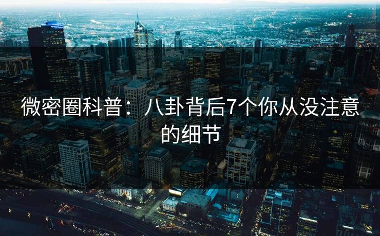微密圈科普：八卦背后7个你从没注意的细节
