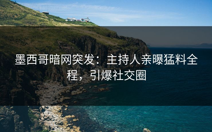 墨西哥暗网突发：主持人亲曝猛料全程，引爆社交圈