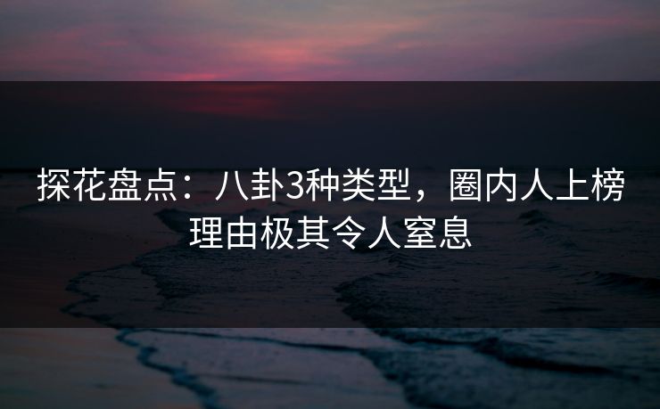 探花盘点:八卦3种类型,圈内人上榜理由极其令人窒息 探花盘点:八卦3种类型,圈内人上榜理由极其令人窒息