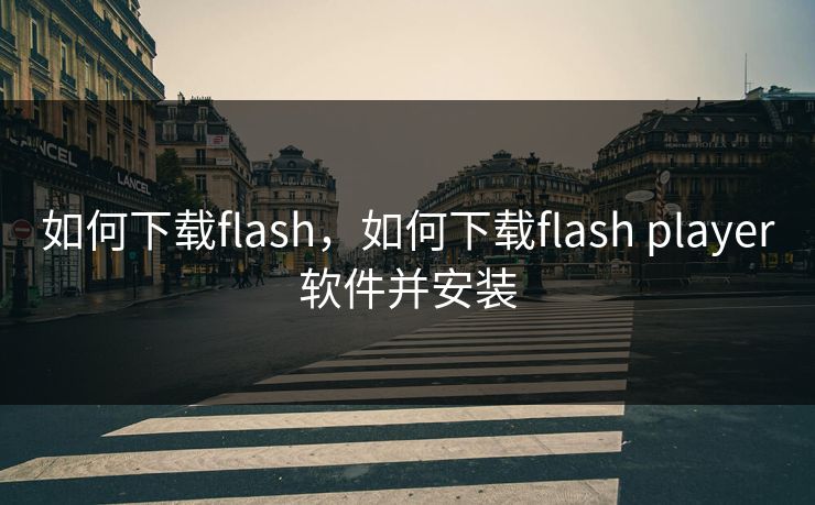 如何下载flash，如何下载flash player软件并安装
