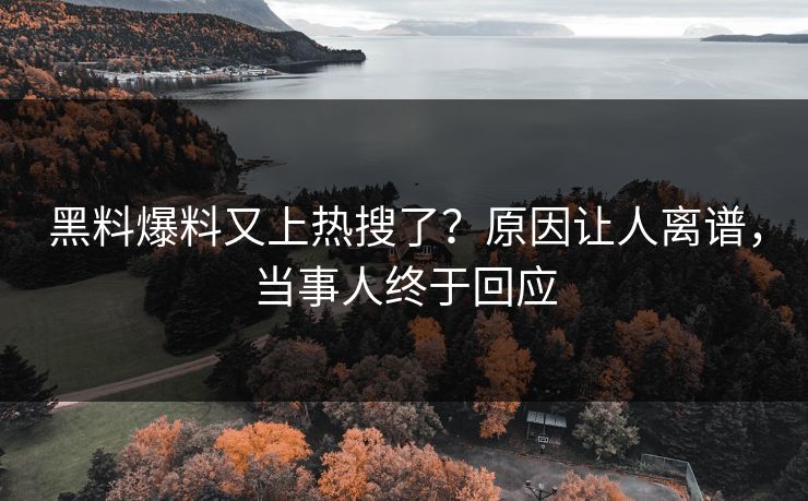 黑料爆料又上热搜了？原因让人离谱，当事人终于回应