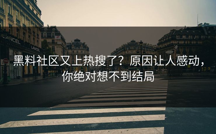 黑料社区又上热搜了？原因让人感动，你绝对想不到结局