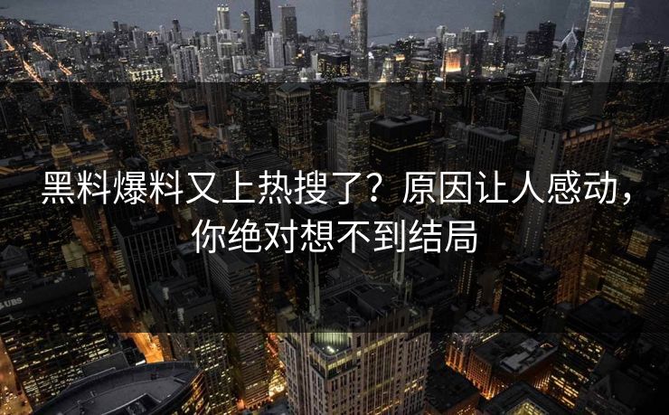 黑料爆料又上热搜了？原因让人感动，你绝对想不到结局