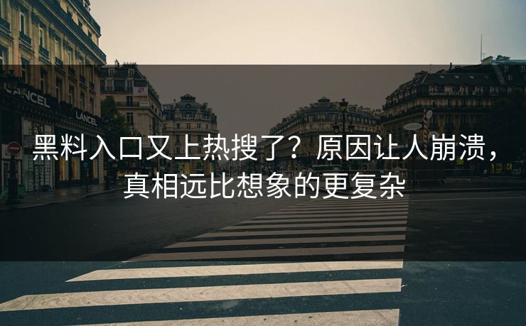 黑料入口又上热搜了？原因让人崩溃，真相远比想象的更复杂