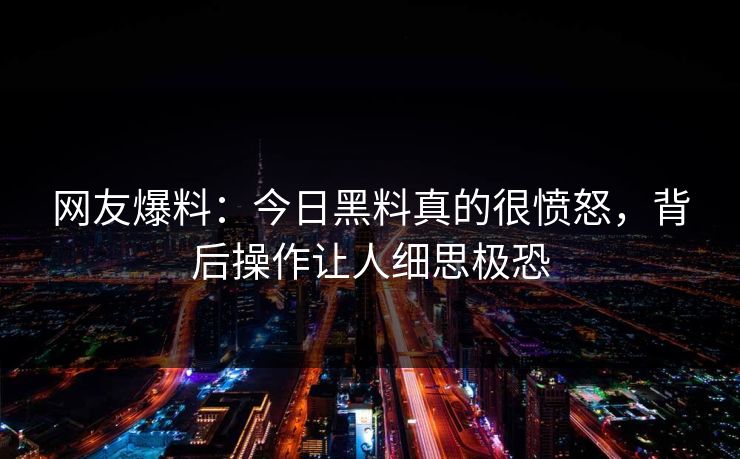 网友爆料：今日黑料真的很愤怒，背后操作让人细思极恐