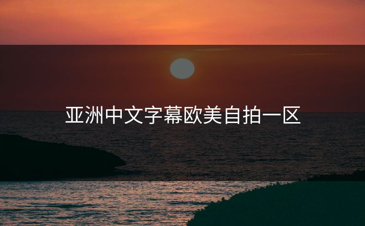 亚洲中文字幕欧美自拍一区