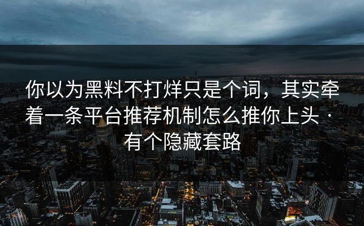你以为黑料不打烊只是个词，其实牵着一条平台推荐机制怎么推你上头 · 有个隐藏套路
