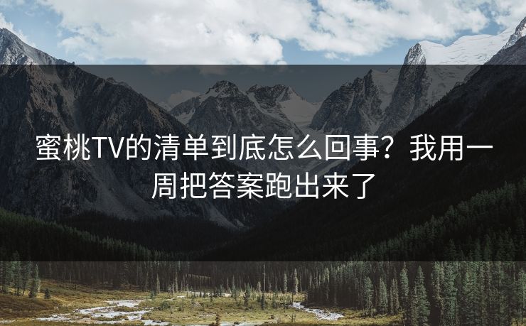 蜜桃TV的清单到底怎么回事？我用一周把答案跑出来了